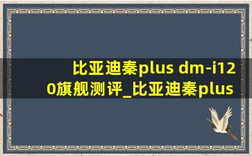 比亚迪秦plus dm-i120旗舰测评_比亚迪秦plus dm-i120旗舰版